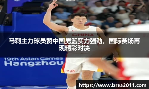 马刺主力球员赞中国男篮实力强劲，国际赛场再现精彩对决