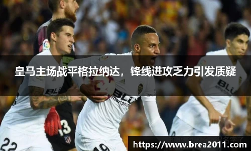 皇马主场战平格拉纳达，锋线进攻乏力引发质疑
