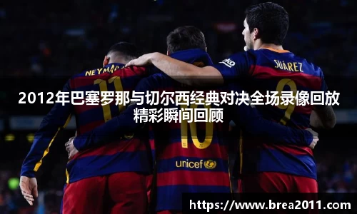 2012年巴塞罗那与切尔西经典对决全场录像回放精彩瞬间回顾