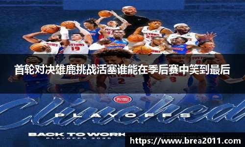 首轮对决雄鹿挑战活塞谁能在季后赛中笑到最后
