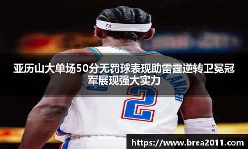 亚历山大单场50分无罚球表现助雷霆逆转卫冕冠军展现强大实力