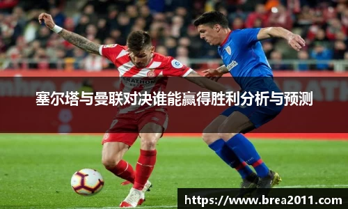 塞尔塔与曼联对决谁能赢得胜利分析与预测