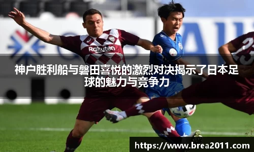 神户胜利船与磐田喜悦的激烈对决揭示了日本足球的魅力与竞争力