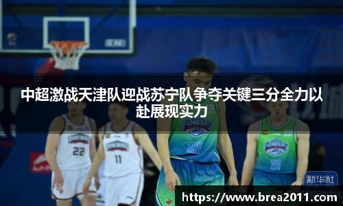 中超激战天津队迎战苏宁队争夺关键三分全力以赴展现实力