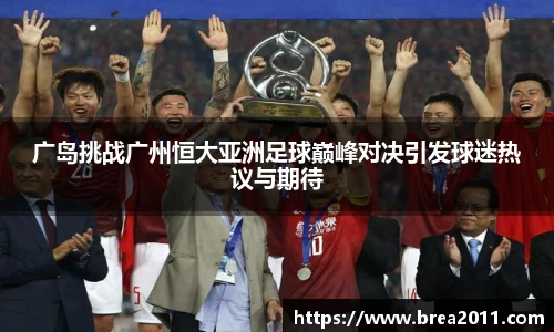 广岛挑战广州恒大亚洲足球巅峰对决引发球迷热议与期待