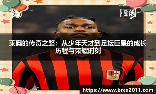 莱奥的传奇之路：从少年天才到足坛巨星的成长历程与荣耀时刻