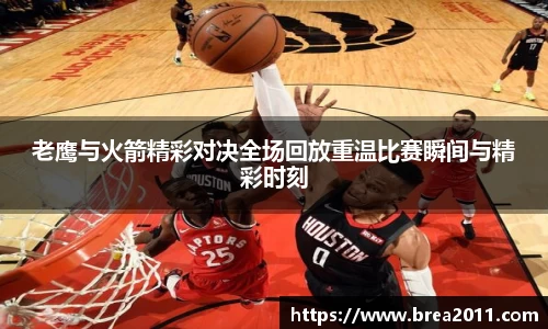 老鹰与火箭精彩对决全场回放重温比赛瞬间与精彩时刻