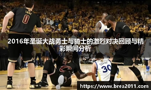 2016年圣诞大战勇士与骑士的激烈对决回顾与精彩瞬间分析