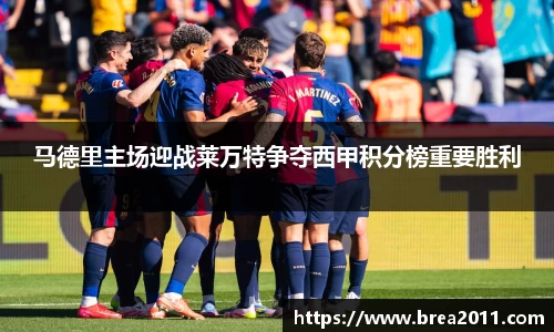 马德里主场迎战莱万特争夺西甲积分榜重要胜利