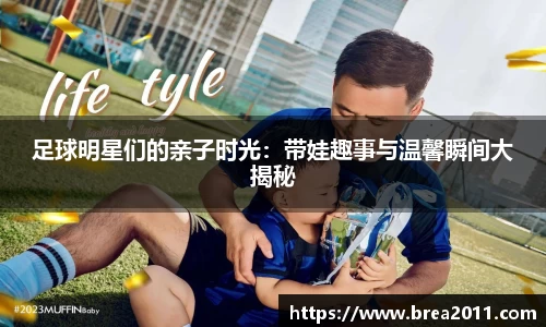 足球明星们的亲子时光：带娃趣事与温馨瞬间大揭秘