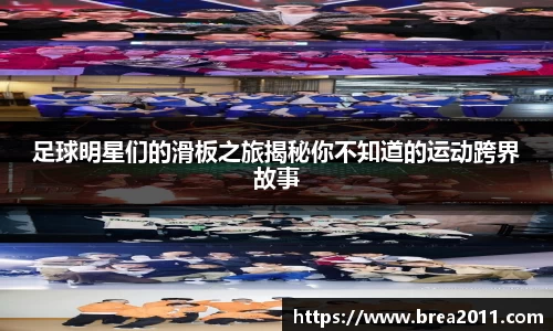 足球明星们的滑板之旅揭秘你不知道的运动跨界故事
