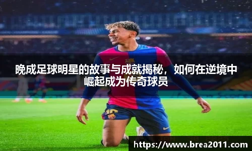 晚成足球明星的故事与成就揭秘，如何在逆境中崛起成为传奇球员